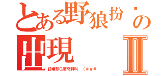 とある野狼扮奶奶の出現Ⅱ（紅帽悲Ｇ惹窩科科 （＃＃＃）