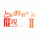 とある野狼扮奶奶の出現Ⅱ（紅帽悲Ｇ惹窩科科 （＃＃＃）