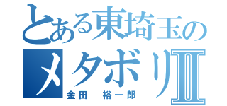 とある東埼玉のメタボリックⅡ（金田　裕一郎）