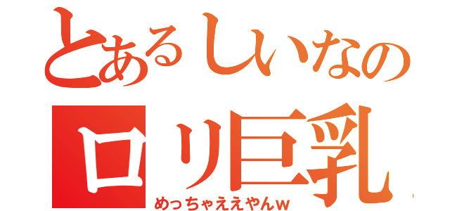 とあるしいなのロリ巨乳（めっちゃええやんｗ）