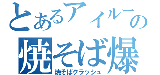 とあるアイルーの焼そば爆破（焼そばクラッシュ）