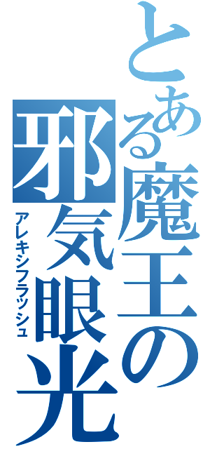 とある魔王の邪気眼光（アレキシフラッシュ）