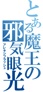 とある魔王の邪気眼光（アレキシフラッシュ）