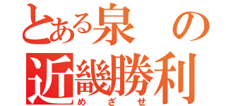 とある泉の近畿勝利（めざせ）