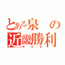 とある泉の近畿勝利（めざせ）