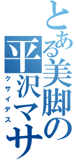 とある美脚の平沢マサヨシ（クサイデス）