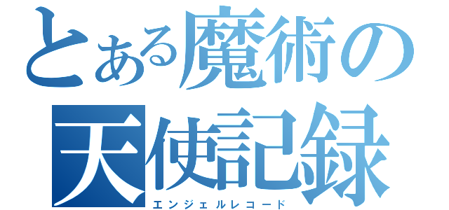 とある魔術の天使記録（エ ン ジ ェ ル レ コ ー ド）