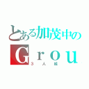 とある加茂中のＧｒｏｕｐ ｏｆ ｔｈｒｅｅ（３人組）