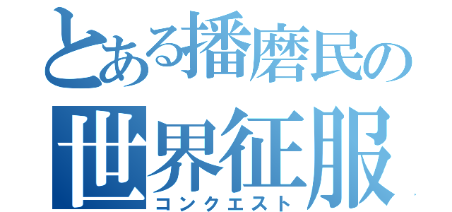 とある播磨民の世界征服（コンクエスト）