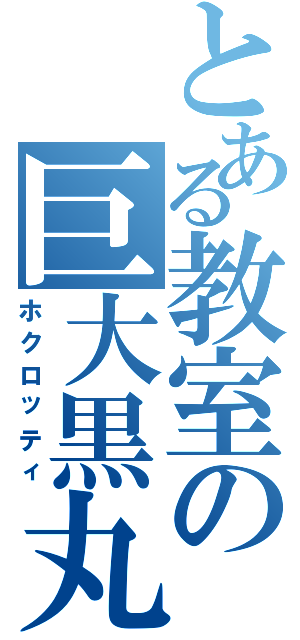 とある教室の巨大黒丸（ホクロッティ）