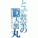 とある教室の巨大黒丸（ホクロッティ）