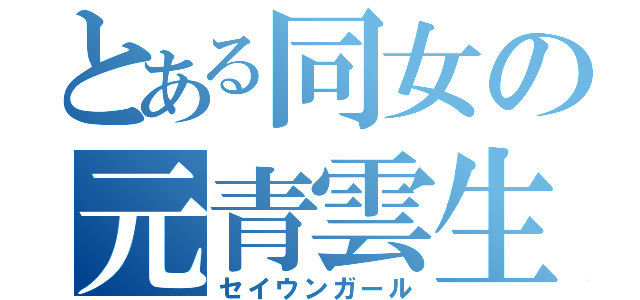 とある同女の元青雲生（セイウンガール）