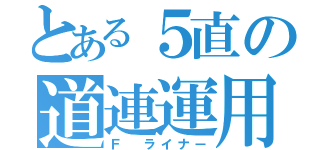 とある５直の道連運用（Ｆ ライナー）