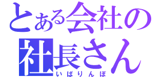 とある会社の社長さん（いばりんぼ）