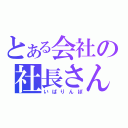 とある会社の社長さん（いばりんぼ）