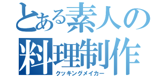 とある素人の料理制作（クッキングメイカー）