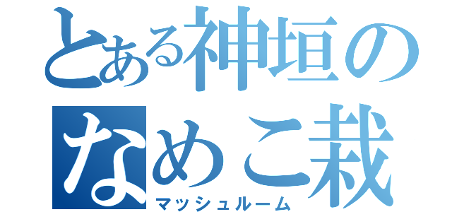 とある神垣のなめこ栽培（マッシュルーム）