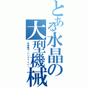 とある水晶の大型機械（水晶機巧－ハリファイバー）