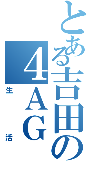 とある吉田の４ＡＧ（生活）