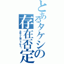 とあるタケシの存在否定（お前ら人間じゃねえ！）