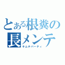 とある根糞の長メンテ（キムチパーティ）