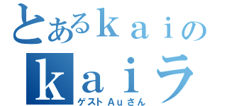 とあるｋａｉのｋａｉラジ（ゲストＡｕさん）