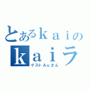 とあるｋａｉのｋａｉラジ（ゲストＡｕさん）