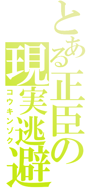 とある正臣の現実逃避（コウキンゾク）