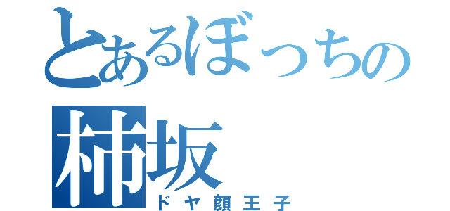 とあるぼっちの柿坂（ドヤ顔王子）