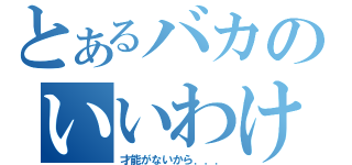 とあるバカのいいわけ（才能がないから．．．）