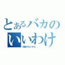 とあるバカのいいわけ（才能がないから．．．）