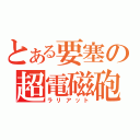 とある要塞の超電磁砲（ラリアット）