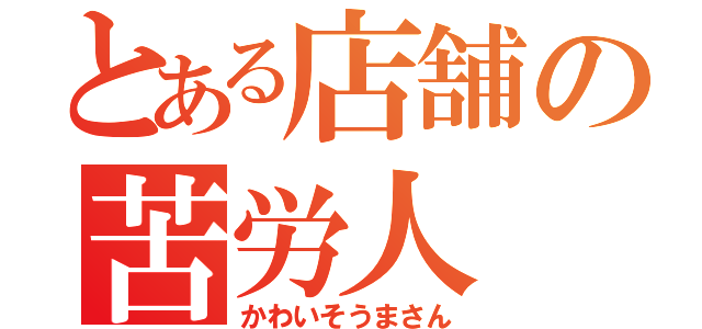 とある店舗の苦労人（かわいそうまさん）