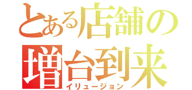 とある店舗の増台到来（イリュージョン）