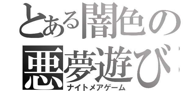 とある闇色の悪夢遊び（ナイトメアゲーム）