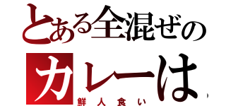 とある全混ぜのカレーは（鮮人食い）