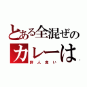 とある全混ぜのカレーは（鮮人食い）