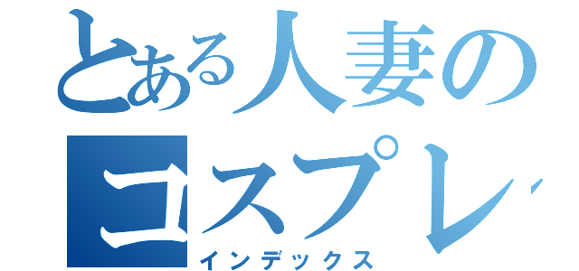 とある人妻のコスプレ姿（インデックス）