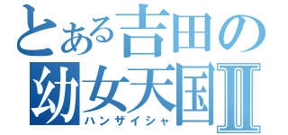 とある吉田の幼女天国Ⅱ（ハンザイシャ）