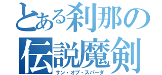 とある刹那の伝説魔剣（サン・オブ・スパーダ）