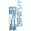 とある郁也の禁書目録（インデックス）