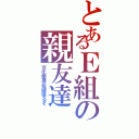 とあるＥ組の親友達（文化発表会頑張るぞ）