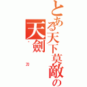 とある天下莫敵の天劍（絕刀）