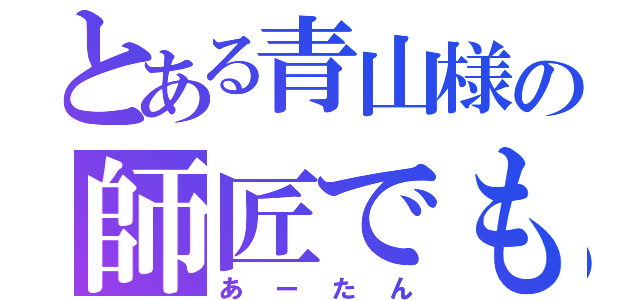 とある青山様の師匠でもあり、妻でもある（あーたん）