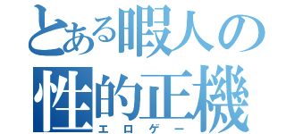 とある暇人の性的正機（エロゲー）