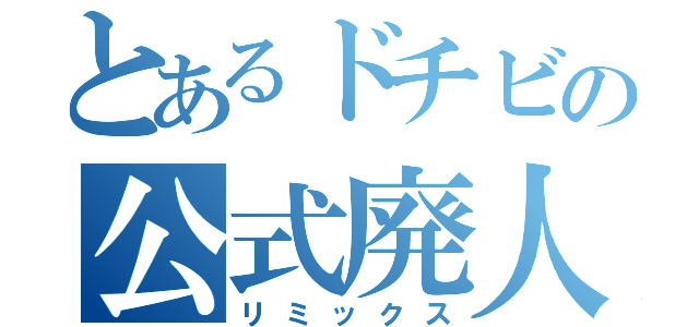 とあるドチビの公式廃人（リミックス）