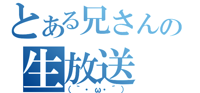 とある兄さんの生放送（（｀・ω・´））