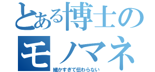 とある博士のモノマネ選手権（細かすぎて伝わらない）