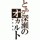 とある深瀬のオカルト（おかると）