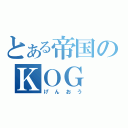 とある帝国のＫＯＧ（げんおう）